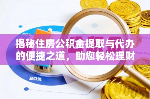黟县揭秘住房公积金提取与代办的便捷之道，助您轻松理财