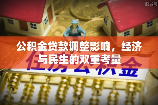 黟县公积金贷款调整影响，经济与民生的双重考量