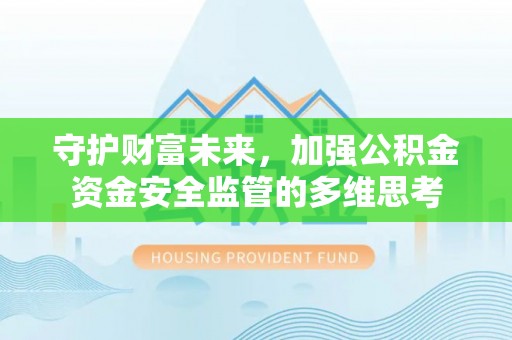 黟县守护财富未来，加强公积金资金安全监管的多维思考
