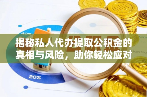 黟县揭秘私人代办提取公积金的真相与风险，助你轻松应对资金难题