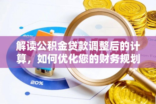 黟县解读公积金贷款调整后的计算，如何优化您的财务规划