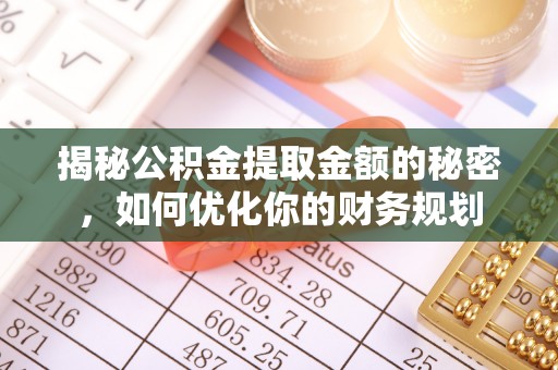 黟县揭秘公积金提取金额的秘密，如何优化你的财务规划