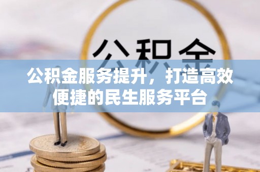 黟县公积金服务提升，打造高效便捷的民生服务平台