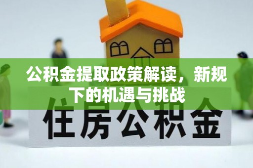 黟县公积金提取政策解读，新规下的机遇与挑战