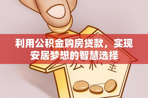 黟县利用公积金购房贷款，实现安居梦想的智慧选择