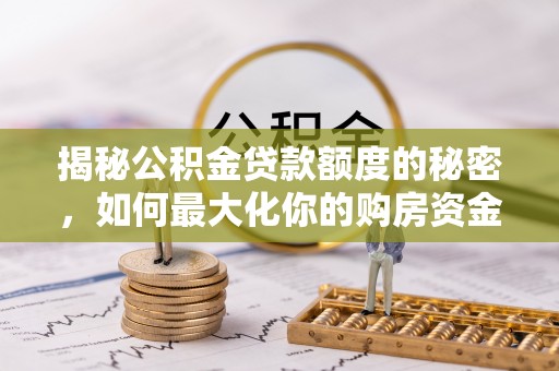 黟县揭秘公积金贷款额度的秘密，如何最大化你的购房资金