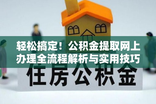 黟县轻松搞定！公积金提取网上办理全流程解析与实用技巧