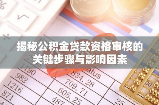黟县揭秘公积金贷款资格审核的关键步骤与影响因素