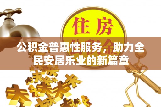 黟县公积金普惠性服务，助力全民安居乐业的新篇章