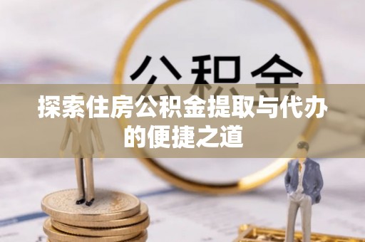 黟县探索住房公积金提取与代办的便捷之道