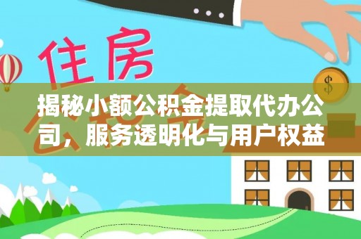 黟县揭秘小额公积金提取代办公司，服务透明化与用户权益保障