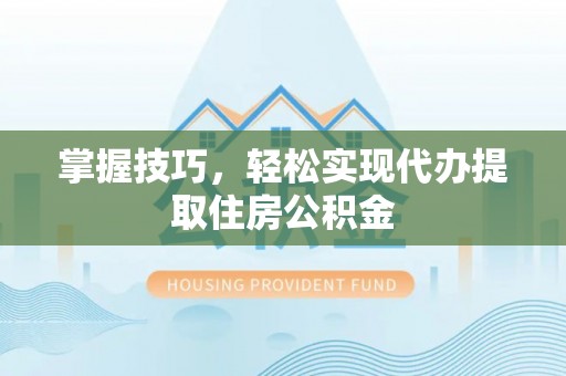 黟县掌握技巧，轻松实现代办提取住房公积金