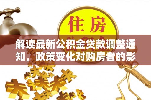黟县解读最新公积金贷款调整通知，政策变化对购房者的影响与应对策略