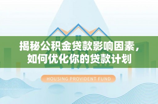 黟县揭秘公积金贷款影响因素，如何优化你的贷款计划