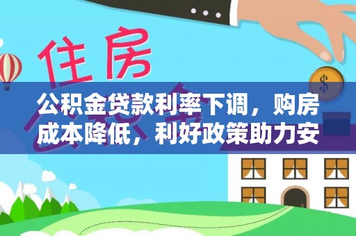 黟县公积金贷款利率下调，购房成本降低，利好政策助力安居梦想