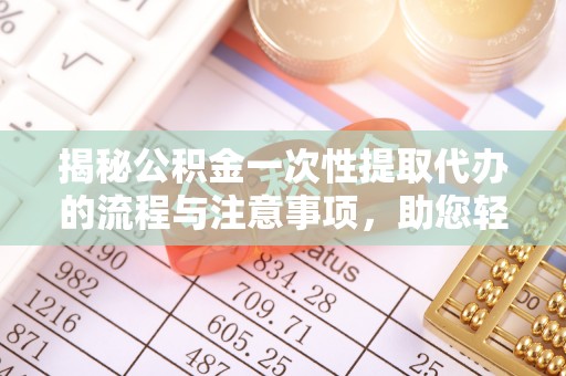 黟县揭秘公积金一次性提取代办的流程与注意事项，助您轻松搞定财务规划