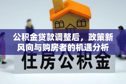 黟县公积金贷款调整后，政策新风向与购房者的机遇分析