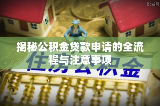 黟县揭秘公积金贷款申请的全流程与注意事项