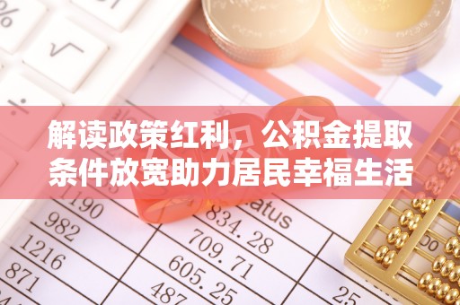 黟县解读政策红利，公积金提取条件放宽助力居民幸福生活