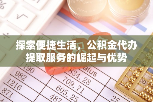 黟县探索便捷生活，公积金代办提取服务的崛起与优势
