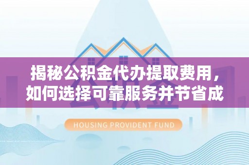 黟县揭秘公积金代办提取费用，如何选择可靠服务并节省成本