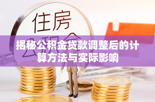 黟县揭秘公积金贷款调整后的计算方法与实际影响