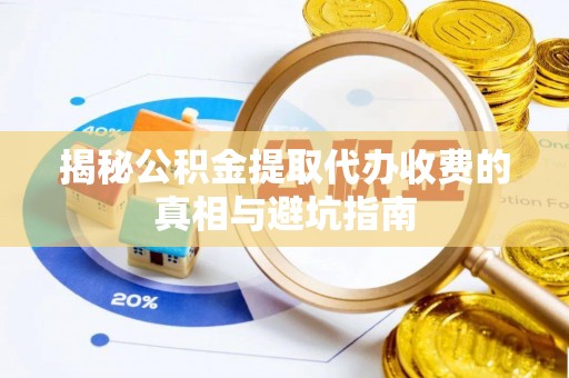 黟县揭秘公积金提取代办收费的真相与避坑指南