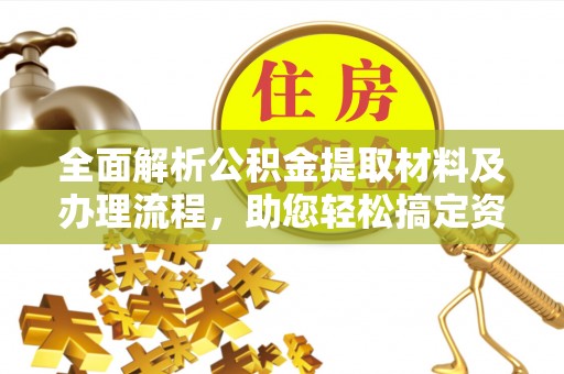 黟县全面解析公积金提取材料及办理流程，助您轻松搞定资金提取