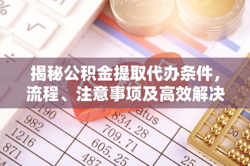 黟县揭秘公积金提取代办条件，流程、注意事项及高效解决方案