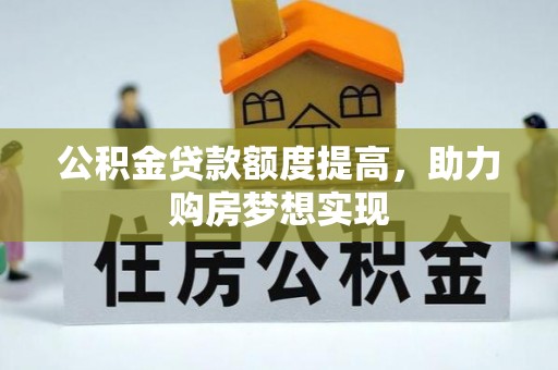 黟县公积金贷款额度提高，助力购房梦想实现