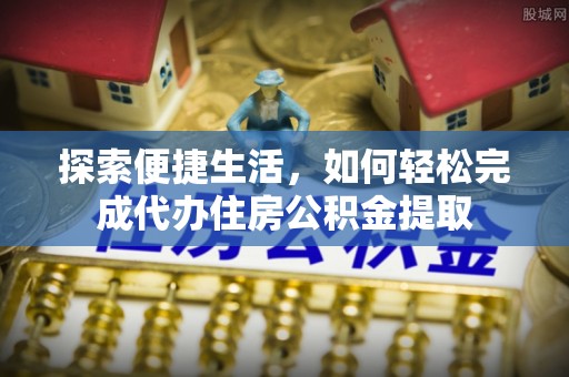 黟县探索便捷生活，如何轻松完成代办住房公积金提取