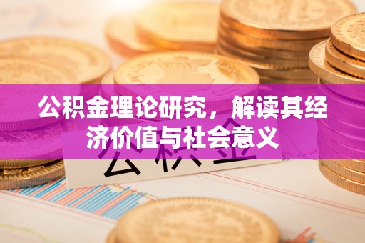 黟县公积金理论研究，解读其经济价值与社会意义