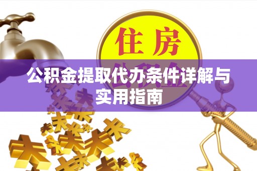 黟县公积金提取代办条件详解与实用指南