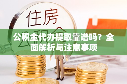 黟县公积金代办提取靠谱吗？全面解析与注意事项