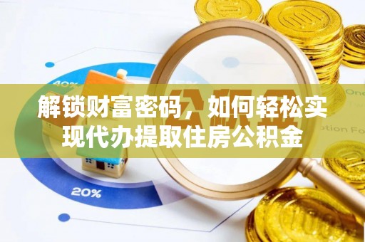 黟县解锁财富密码，如何轻松实现代办提取住房公积金