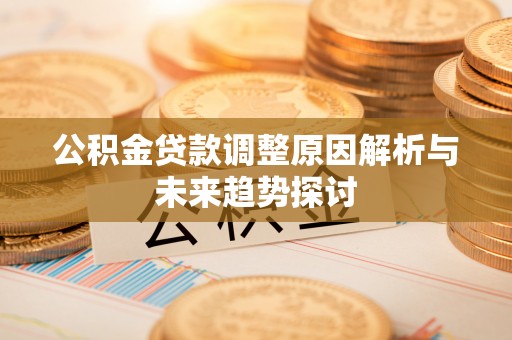 黟县公积金贷款调整原因解析与未来趋势探讨