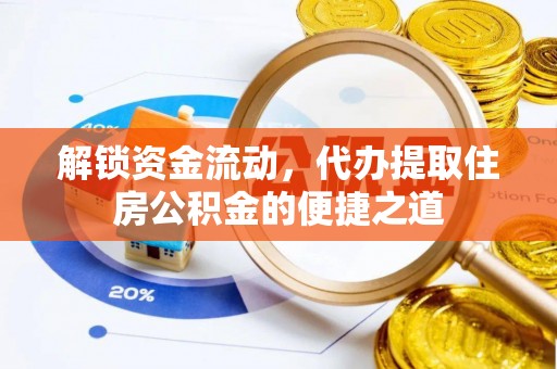 黟县解锁资金流动，代办提取住房公积金的便捷之道