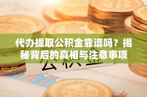 黟县代办提取公积金靠谱吗？揭秘背后的真相与注意事项