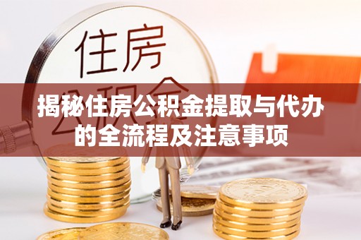 黟县揭秘住房公积金提取与代办的全流程及注意事项