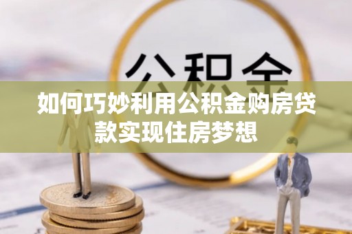 黟县如何巧妙利用公积金购房贷款实现住房梦想
