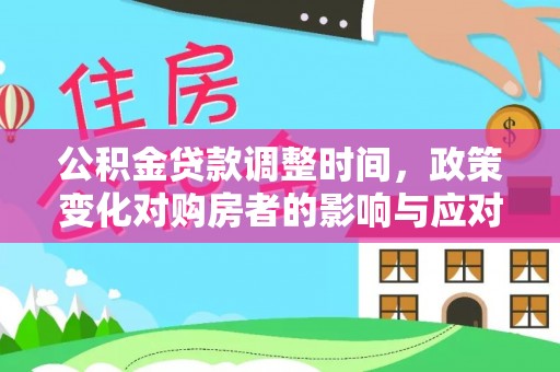 黟县公积金贷款调整时间，政策变化对购房者的影响与应对策略