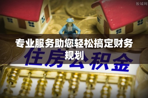 黟县专业服务助您轻松搞定财务规划