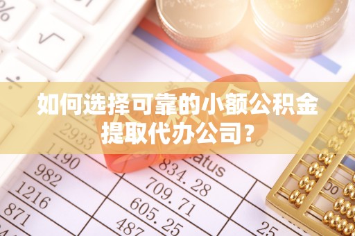 黟县如何选择可靠的小额公积金提取代办公司？