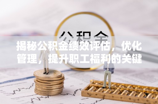 黟县揭秘公积金绩效评估，优化管理，提升职工福利的关键一步