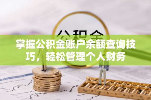 黟县掌握公积金账户余额查询技巧，轻松管理个人财务