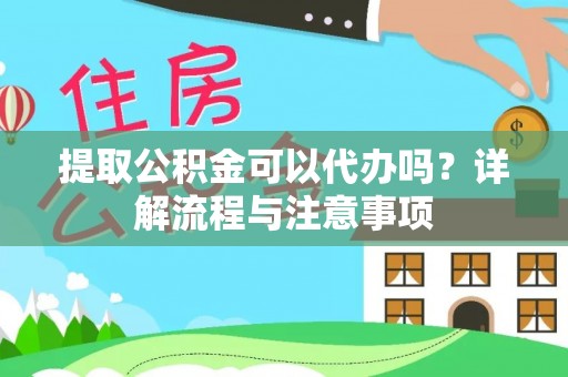 黟县提取公积金可以代办吗？详解流程与注意事项