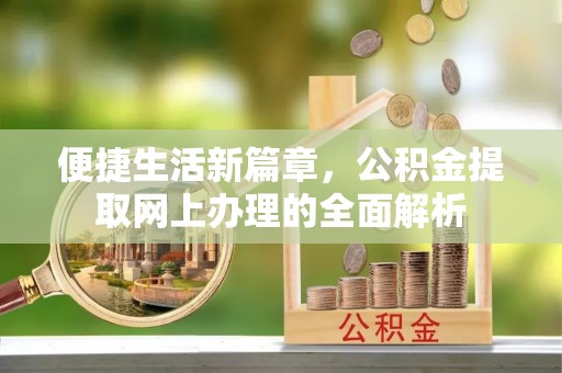 黟县便捷生活新篇章，公积金提取网上办理的全面解析