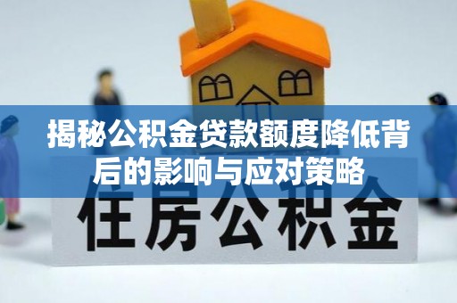 黟县揭秘公积金贷款额度降低背后的影响与应对策略