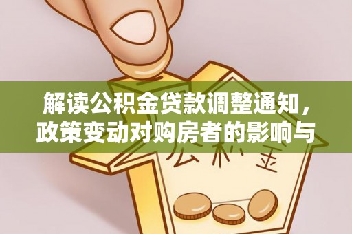 黟县解读公积金贷款调整通知，政策变动对购房者的影响与应对策略
