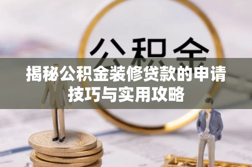 黟县揭秘公积金装修贷款的申请技巧与实用攻略